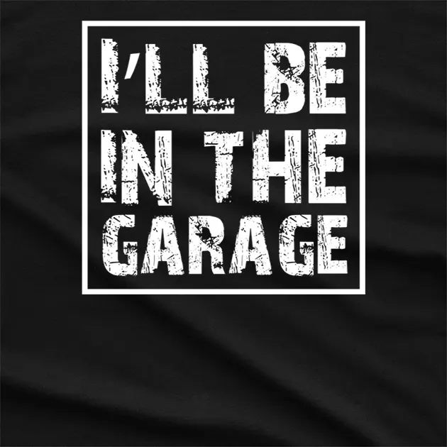 I will be in the Garage T-Shirt