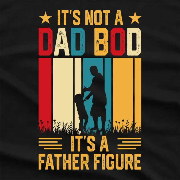 Its not a Dad Bod Its a Father Figure T-Shirt