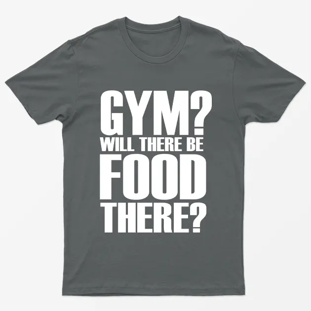 Gym Will There Be Food There T-Shirt