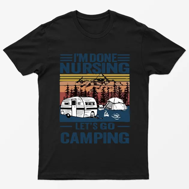 Black I Am Done Nursing Lets Go Camping T-Shirt