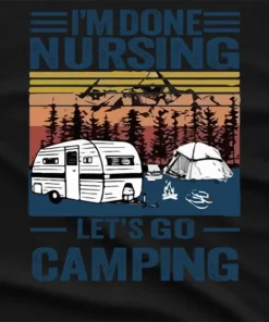 I Am Done Nursing Lets Go Camping T-Shirt