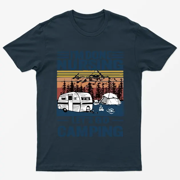 Navy Blue I Am Done Nursing Lets Go Camping T-Shirt