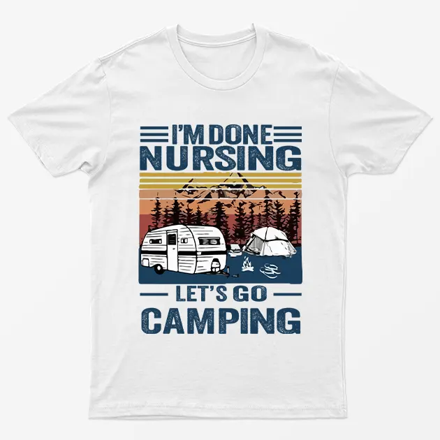 White I Am Done Nursing Lets Go Camping T-Shirt
