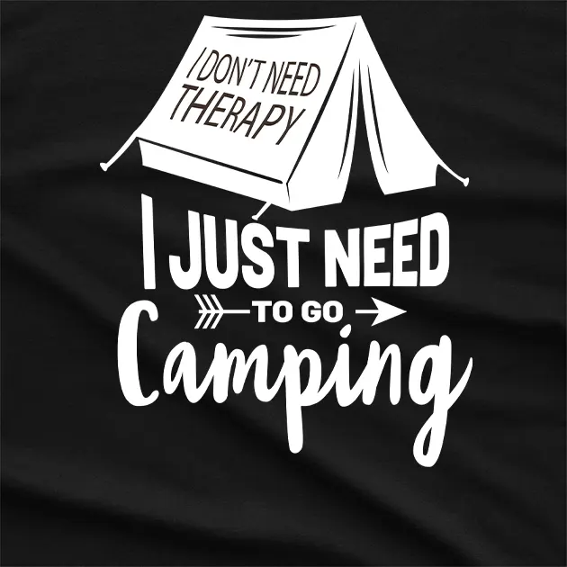 I Just Need To Go Camping T-Shirt