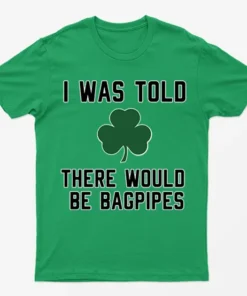 Irish Green I Was Told There Would Be Bagpipes T-Shirt